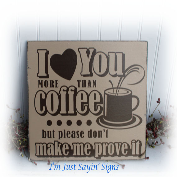 I Love You More Than Coffee But Please Don't Make Me Prove It Wood Sign